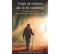 Viaje al centro de la fe católica: ¿Quién es Dios? ¿Qué es el mundo? ¿Qué es el hombre?