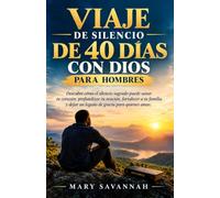 Viaje de silencio de 40 días con Dios para hombres: Descubre cómo el silencio sagrado puede sanar tu corazón, profundizar tu oración, fortalecer a tu familia y dejar un legado de gracia para quienes