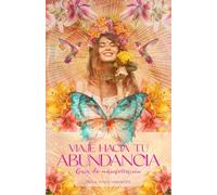 Viaje hacia tu Abundancia. Guía de manifestación: Activa tu Poder Creador, conecta con tu Abundancia y manifiesta la vida de tus sueños