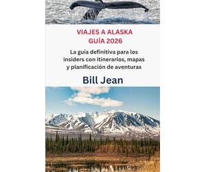 VIAJES A ALASKA GUÍA 2026: La guía definitiva para los insiders con itinerarios, mapas y planificación de aventuras