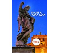 VIAJES A ROMA GUÍA 2025: Roma descubierta: secretos, historias y alma de la ciudad eterna