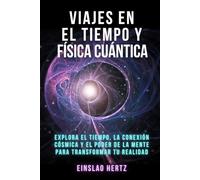 Viajes en el tiempo y física cuántica: Explora el Tiempo, la Conexión Cósmica y el Poder de la Mente para Transformar tu Realidad