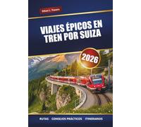 VIAJES ÉPICOS EN TREN POR SUIZA 2026: Explore rutas de trenes panorámicos, consejos de viaje, itinerarios y los principales destinos de Suiza