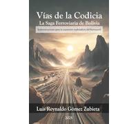Vias de la codicia. La saga ferroviaria de Bolivia: Indemnizaciones para la expansión explotadora del ferrocarril (Vías de la Codicia: La Saga Ferroviaria de Bolivia)