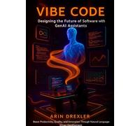 Vibe Code: Designing the Future of Software With GenAI Assistants: Boost Productivity, Quality, and Innovation Through Natural-Language-Driven Development (The Vibe Coding Revolution Series)