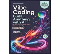 VIBE CODING: BUILD ANYTHING WITH AI: A Beginner Hands-On Guide to Creating, Automating, and Innovating With Artificial Intelligence (No Experience Needed)