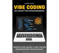 Vibe Coding - Die Zukunft des Programmierens: Warum du dank No Code, KI und Flow kein Programmierprofi mehr sein musst. (Vibe Coding mit AI Agenten)