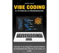 Vibe Coding - El Futuro de la Programación: Por qué Ya No Necesitas Ser un Experto en Programación Gracias a No Code, IA y Flow. (Vibe Coding con Agentes de IA)