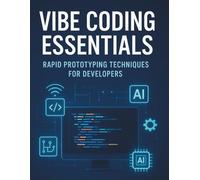 Vibe Coding Essentials: Rapid Prototyping Techniques for Developers (The Complete Guide to Software Development and Computer Programming for Beginners)