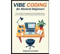 Vibe Coding for Absolute Beginners: Learn AI-Powered Coding with Cursor and ChatGPT, Debug Your First Projects, and Build Coding Confidence Step by Step