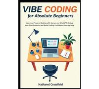 Vibe Coding for Absolute Beginners: Learn AI-Powered Coding with Cursor and ChatGPT, Debug Your First Projects, and Build Coding Confidence Step by Step