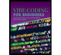 Vibe Coding for Beginners: Create Interactive Art, Music, and Animations with Creative Coding
