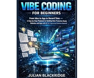 Vibe Coding for Beginners: From Idea to App in Record Time - A Step-by-Step Playbook for Building Real, Production-Ready Websites and Apps with AI (No Programming Experience Required)