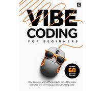 Vibe Coding for Beginners: How to use AI and LLMs to create apps, websites and amazing technology without writing code (Vibe Coding Books)