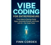 VIBE CODING FOR ENTREPRENEURS: FROM IDEA TO STARTUP: BUILD APPS, AUTOMATE GROWTH, AND SCALE YOUR BUSINESS WITH GENERATIVE AI AND NO-CODE TOOLS: 2 (swagg coding books)