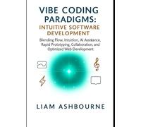 Vibe Coding Paradigms: Intuitive Software Development: Blending Flow, Intuition, AI Assistance, Rapid Prototyping, Collaboration, and Optimized Web ... Series: Pioneering Advanced Technologies)