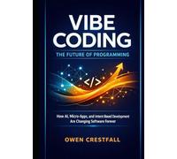 VIBE CODING: THE FUTURE OF PROGRAMMING: How AI, Micro-Apps, and Intent-Based Development Are Changing Software Forever