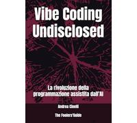 Vibe Coding Undisclosed: La rivoluzione della programmazione assistita dall’AI: 25 (The Fooler's Guide)