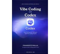 Vibe Coding with Codex: Build Software by Talking to OpenAI's Coding Engine: 1 (Vibe Coding Masterclass Series)