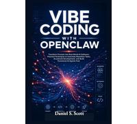 Vibe Coding with OpenClaw: Transform Prompts into Real-World AI Software: Practical Techniques to Automate Repetitive Tasks, Accelerate Development, and Build Functional AI Agents Fast