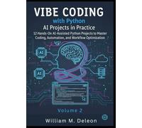 Vibe Coding with Python AI Projects in Practice: 12 Hands-On AI-Assisted Python Projects to Master Coding, Automation, and Workflow Optimization (Vibe ... the Future of AI-Assisted Python Development)