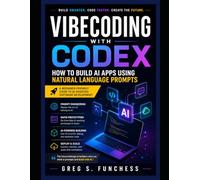 Vibecoding with Codex: How to Build AI Apps Using Natural Language Prompts: A Beginner-Friendly Guide to Prompt Engineering, Rapid Prototyping, and AI-Assisted Software Development