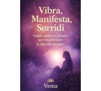 Vibra, Manifesta, Sorridi!: Guida pratica e ironica per attrarre la vita che desideri