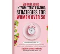 VIBRANT AGING INTERMITTENT FASTING STRATEGIES FOR WOMEN OVER 50: BALANCING HORMONES, BURN FAT, MENTAL CLARITY, BOOST ENERGY AND SLOW AGING WITHOUT FEELING HUNGRY