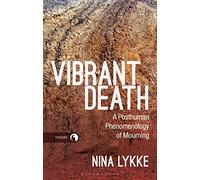 Vibrant Death: A Posthuman Phenomenology of Mourning (Theory in the New Humanities)
