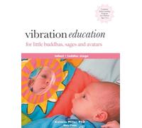 Vibration Education for Little Buddhas, Sages and Avatars: Infant-Toddler Stage: What If Your Baby Already Knows More Than We Think?