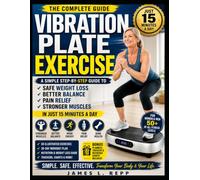 VIBRATION PLATE EXERCISE: A Simple Step-by-Step Guide to Safe Weight Loss, Better Balance, Pain Relief, and Stronger Muscles in Just 15 Minutes a Day