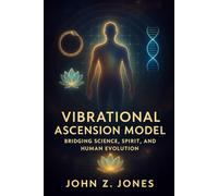 Vibrational Ascension Model: Bridging Science, Spirit, and Human Evolution