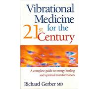 Vibrational Medicine for the 21st Century: A Complete Guide to Energy Healing and Spiritual Transformation