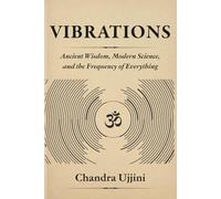 Vibrations: Ancient Wisdom, Modern Science, and the Frequency of Everything