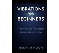 Vibrations for Beginners: A Short Guide for Skeptics (Without All the Woo-Woo)