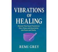 Vibrations of Healing: Discover How Sound Transforms Pain, Chaos, and Uncertainty into Peace and Clarity
