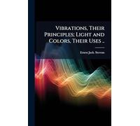 Vibrations, Their Principles; Light and Colors, Their Uses ..