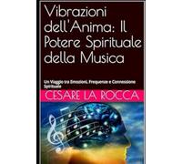 Vibrazioni dell'Anima: Il Potere Spirituale della Musica: Un Viaggio tra Emozioni, Frequenze e Connessione Spirituale