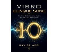 VIBRO DUNQUE SONO: L'Anima Elettrica e La Nuova Fisica Della Coscienza