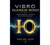 VIBRO DUNQUE SONO: L'Anima Elettrica e La Nuova Fisica Della Coscienza
