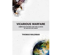 Vicarious Warfare: American Strategy and the Illusion of War on the Cheap