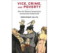 Vice, Crime, and Poverty: How the Western Imagination Invented the Underworld (European Perspectives: A Series in Social Thought and Cultural Criticism)