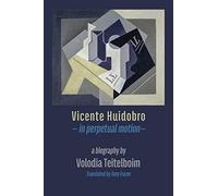 Vicente Huidobro - in perpetual motion: A Biography
