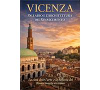 Vicenza - Palladio e l'Architettura del Rinascimento (Veneto da Scoprire - Le Guide Complete alle Città d'Arte e ai Tesori della Regione)