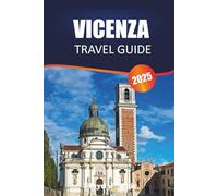 VICENZA TRAVEL GUIDE 2025: Uncovering Art, Gastronomy, Historic Markets, Villas, Landscapes, and Local Experiences in the Heart of Veneto
