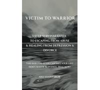 Victim to Warrior: 3-Step Survival Guide to Escaping from Abuse & Healing from Depression & Divorce - This Survival Guide Can Save Your Life! Don't Suffer in Silence, Heal Now!