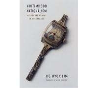 Victimhood Nationalism: History and Memory in a Global Age (Columbia Studies in International and Global History)