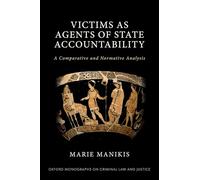 Victims as Agents of State Accountability: A Comparative and Normative Analysis (Oxford Monographs on Criminal Law and Justice)