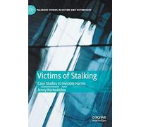 Victims of Stalking: Case Studies in Invisible Harms (Palgrave Studies in Victims and Victimology)