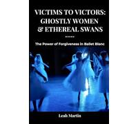 Victims to Victors: Ghostly Women & Ethereal Swans: The Power of Forgiveness in Ballet Blanc